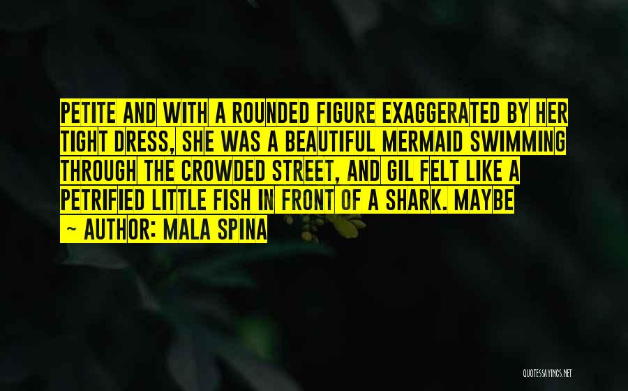 Mala Spina Quotes: Petite And With A Rounded Figure Exaggerated By Her Tight Dress, She Was A Beautiful Mermaid Swimming Through The Crowded