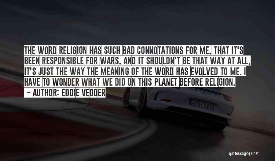 Eddie Vedder Quotes: The Word Religion Has Such Bad Connotations For Me, That It's Been Responsible For Wars, And It Shouldn't Be That