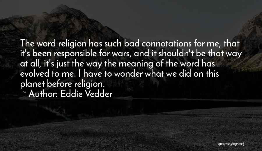 Eddie Vedder Quotes: The Word Religion Has Such Bad Connotations For Me, That It's Been Responsible For Wars, And It Shouldn't Be That