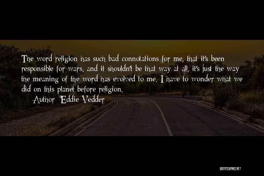 Eddie Vedder Quotes: The Word Religion Has Such Bad Connotations For Me, That It's Been Responsible For Wars, And It Shouldn't Be That