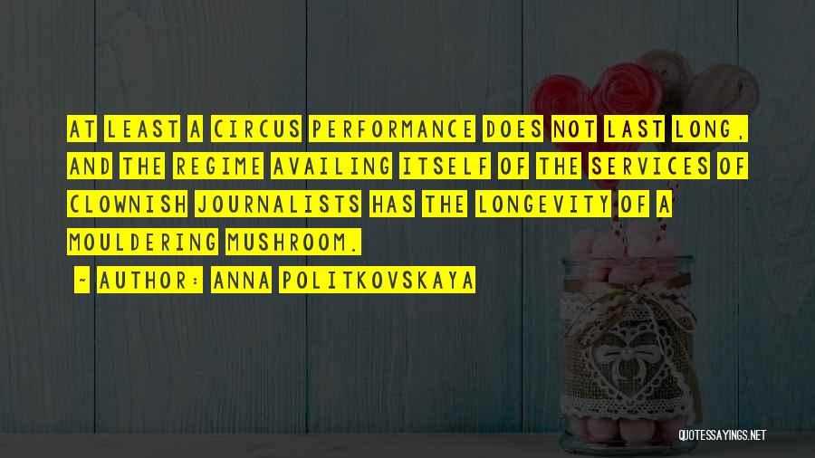 Anna Politkovskaya Quotes: At Least A Circus Performance Does Not Last Long, And The Regime Availing Itself Of The Services Of Clownish Journalists