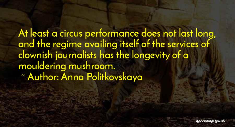 Anna Politkovskaya Quotes: At Least A Circus Performance Does Not Last Long, And The Regime Availing Itself Of The Services Of Clownish Journalists