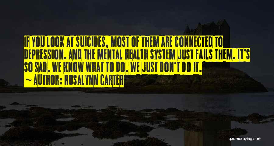 Rosalynn Carter Quotes: If You Look At Suicides, Most Of Them Are Connected To Depression. And The Mental Health System Just Fails Them.