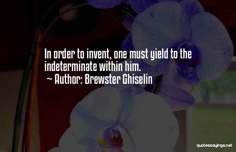 Brewster Ghiselin Quotes: In Order To Invent, One Must Yield To The Indeterminate Within Him.