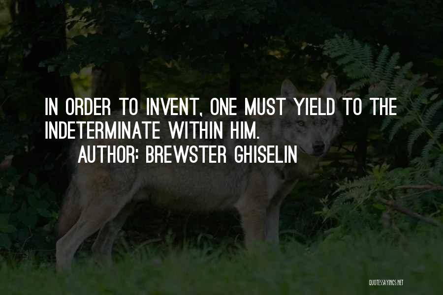 Brewster Ghiselin Quotes: In Order To Invent, One Must Yield To The Indeterminate Within Him.