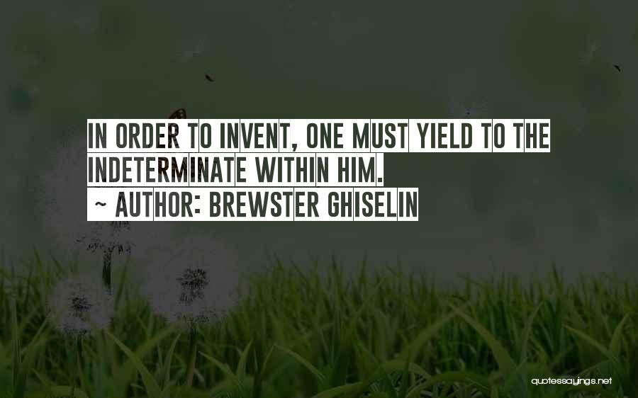 Brewster Ghiselin Quotes: In Order To Invent, One Must Yield To The Indeterminate Within Him.