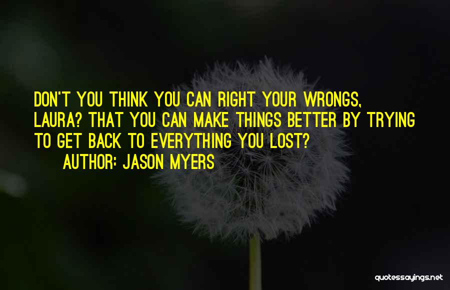 Jason Myers Quotes: Don't You Think You Can Right Your Wrongs, Laura? That You Can Make Things Better By Trying To Get Back
