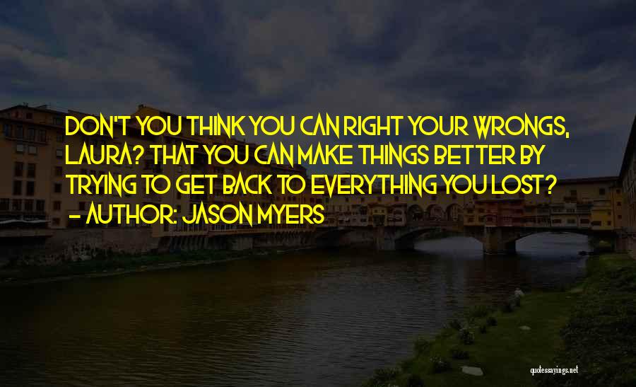 Jason Myers Quotes: Don't You Think You Can Right Your Wrongs, Laura? That You Can Make Things Better By Trying To Get Back