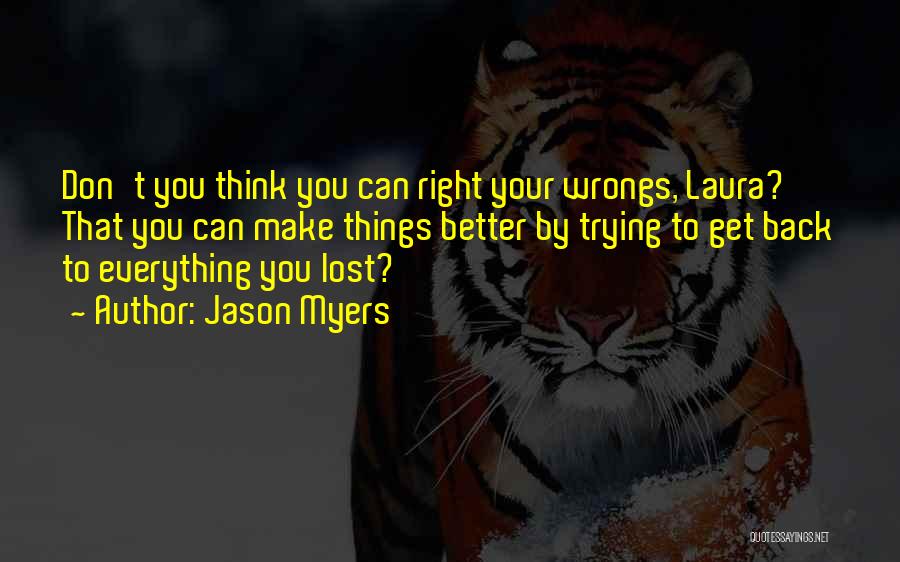 Jason Myers Quotes: Don't You Think You Can Right Your Wrongs, Laura? That You Can Make Things Better By Trying To Get Back