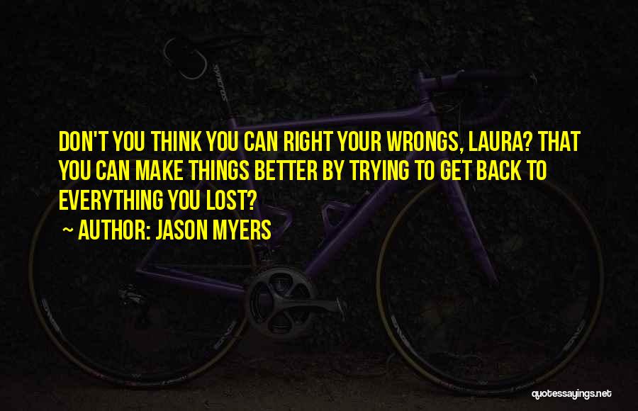 Jason Myers Quotes: Don't You Think You Can Right Your Wrongs, Laura? That You Can Make Things Better By Trying To Get Back