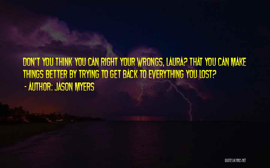 Jason Myers Quotes: Don't You Think You Can Right Your Wrongs, Laura? That You Can Make Things Better By Trying To Get Back