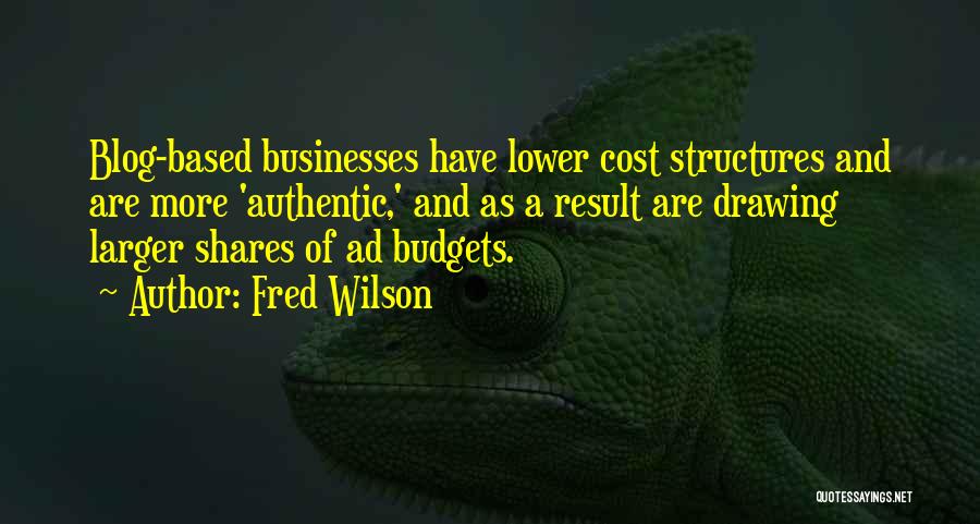 Fred Wilson Quotes: Blog-based Businesses Have Lower Cost Structures And Are More 'authentic,' And As A Result Are Drawing Larger Shares Of Ad