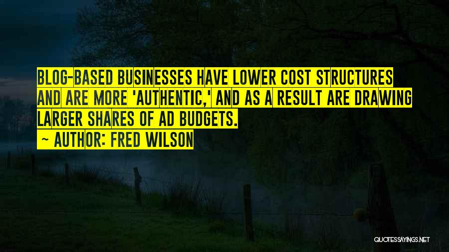 Fred Wilson Quotes: Blog-based Businesses Have Lower Cost Structures And Are More 'authentic,' And As A Result Are Drawing Larger Shares Of Ad