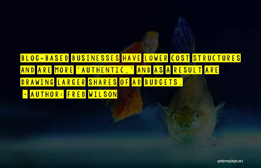 Fred Wilson Quotes: Blog-based Businesses Have Lower Cost Structures And Are More 'authentic,' And As A Result Are Drawing Larger Shares Of Ad