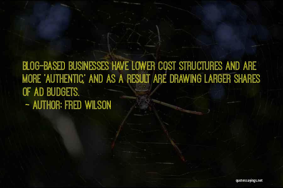 Fred Wilson Quotes: Blog-based Businesses Have Lower Cost Structures And Are More 'authentic,' And As A Result Are Drawing Larger Shares Of Ad