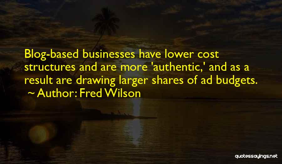 Fred Wilson Quotes: Blog-based Businesses Have Lower Cost Structures And Are More 'authentic,' And As A Result Are Drawing Larger Shares Of Ad