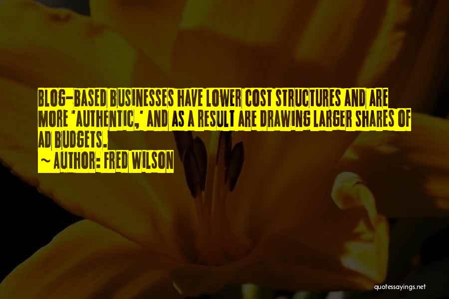 Fred Wilson Quotes: Blog-based Businesses Have Lower Cost Structures And Are More 'authentic,' And As A Result Are Drawing Larger Shares Of Ad