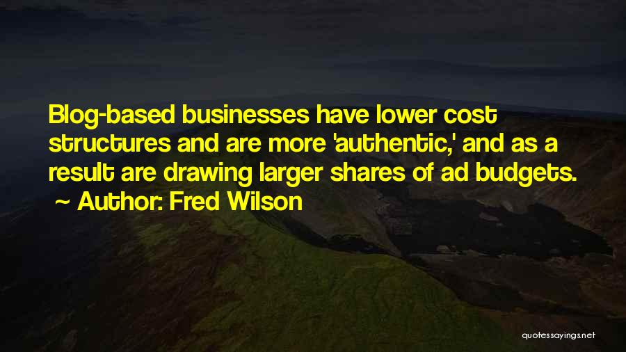 Fred Wilson Quotes: Blog-based Businesses Have Lower Cost Structures And Are More 'authentic,' And As A Result Are Drawing Larger Shares Of Ad