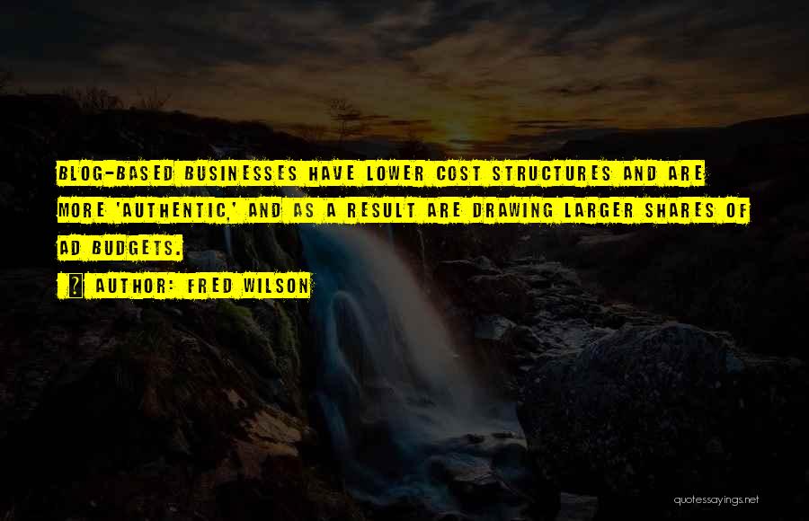 Fred Wilson Quotes: Blog-based Businesses Have Lower Cost Structures And Are More 'authentic,' And As A Result Are Drawing Larger Shares Of Ad