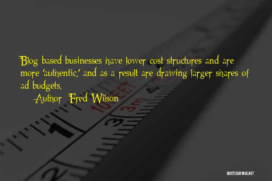 Fred Wilson Quotes: Blog-based Businesses Have Lower Cost Structures And Are More 'authentic,' And As A Result Are Drawing Larger Shares Of Ad