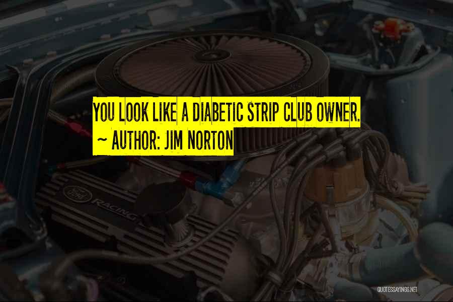 Jim Norton Quotes: You Look Like A Diabetic Strip Club Owner.