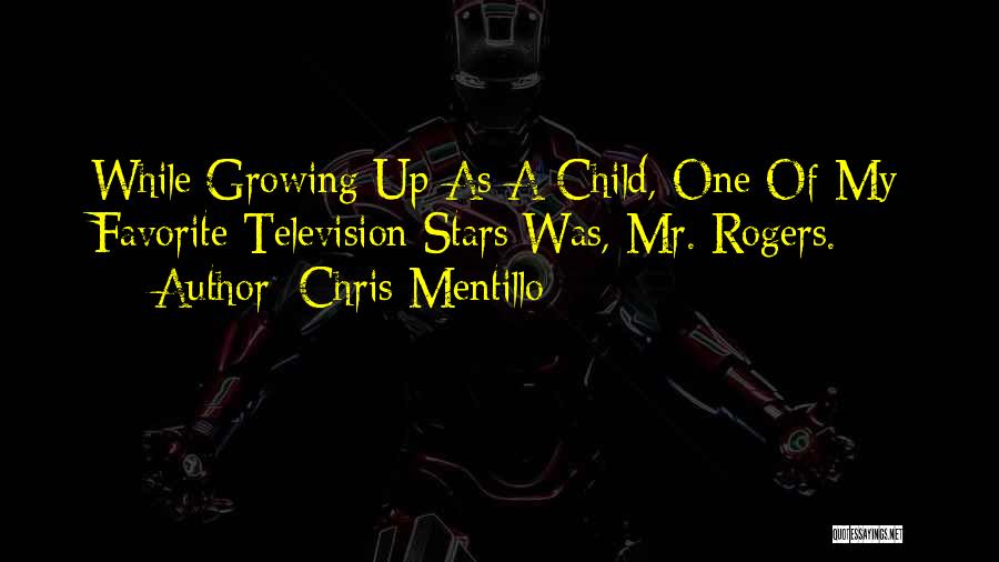 Chris Mentillo Quotes: While Growing Up As A Child, One Of My Favorite Television Stars Was, Mr. Rogers.