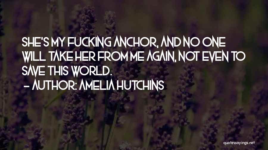 Amelia Hutchins Quotes: She's My Fucking Anchor, And No One Will Take Her From Me Again, Not Even To Save This World.