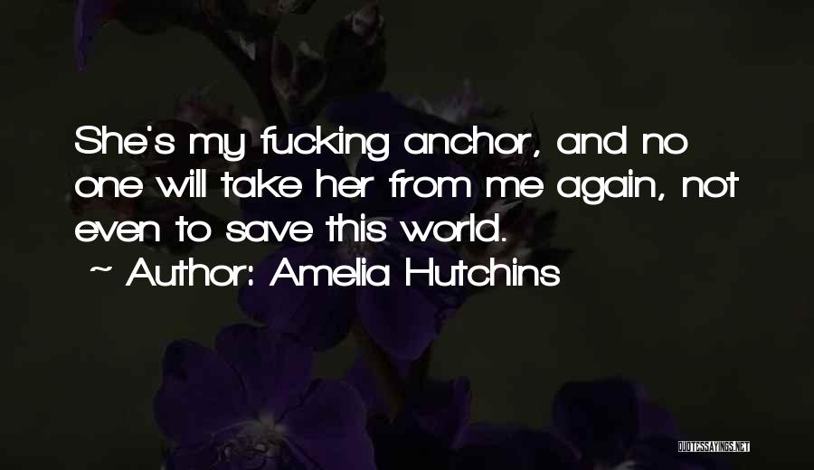 Amelia Hutchins Quotes: She's My Fucking Anchor, And No One Will Take Her From Me Again, Not Even To Save This World.