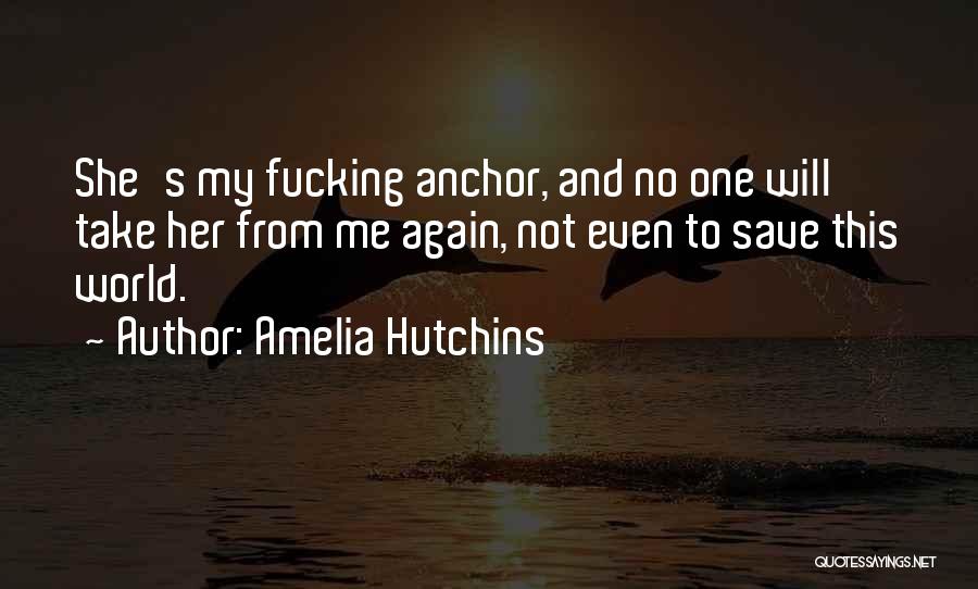 Amelia Hutchins Quotes: She's My Fucking Anchor, And No One Will Take Her From Me Again, Not Even To Save This World.