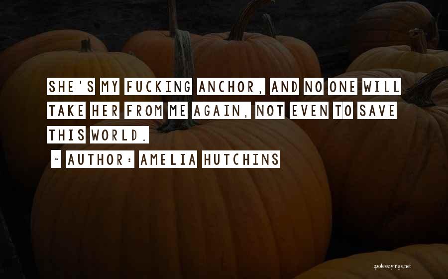 Amelia Hutchins Quotes: She's My Fucking Anchor, And No One Will Take Her From Me Again, Not Even To Save This World.