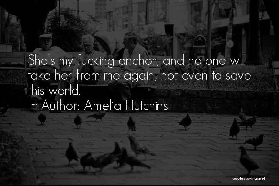 Amelia Hutchins Quotes: She's My Fucking Anchor, And No One Will Take Her From Me Again, Not Even To Save This World.