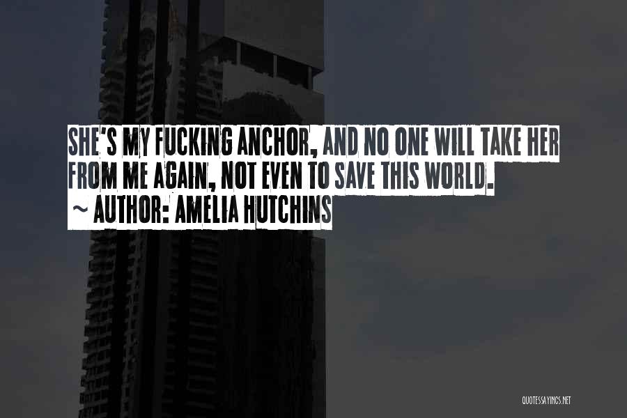 Amelia Hutchins Quotes: She's My Fucking Anchor, And No One Will Take Her From Me Again, Not Even To Save This World.