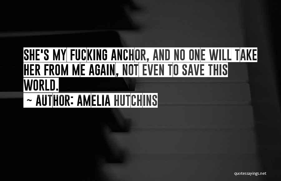 Amelia Hutchins Quotes: She's My Fucking Anchor, And No One Will Take Her From Me Again, Not Even To Save This World.