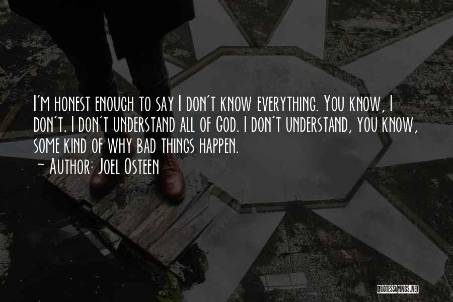 Joel Osteen Quotes: I'm Honest Enough To Say I Don't Know Everything. You Know, I Don't. I Don't Understand All Of God. I