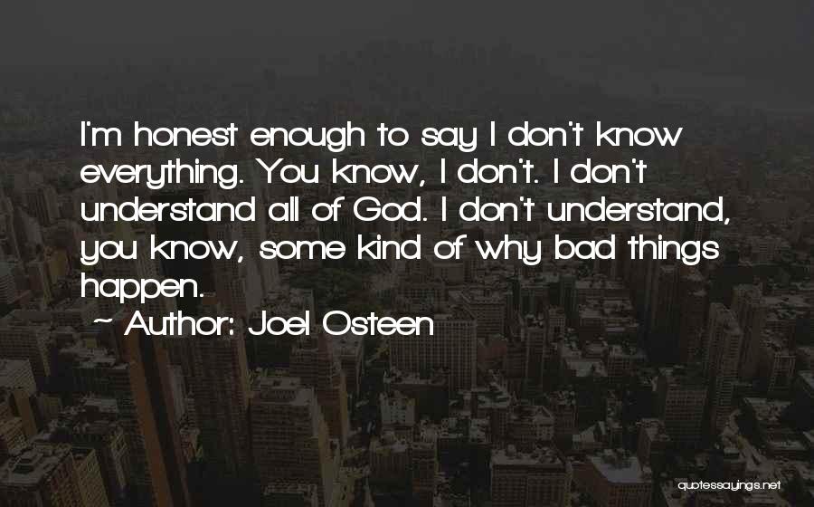 Joel Osteen Quotes: I'm Honest Enough To Say I Don't Know Everything. You Know, I Don't. I Don't Understand All Of God. I