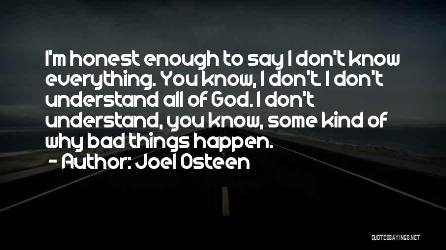 Joel Osteen Quotes: I'm Honest Enough To Say I Don't Know Everything. You Know, I Don't. I Don't Understand All Of God. I