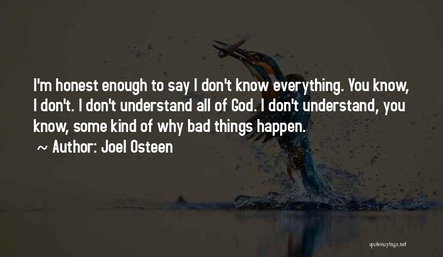 Joel Osteen Quotes: I'm Honest Enough To Say I Don't Know Everything. You Know, I Don't. I Don't Understand All Of God. I