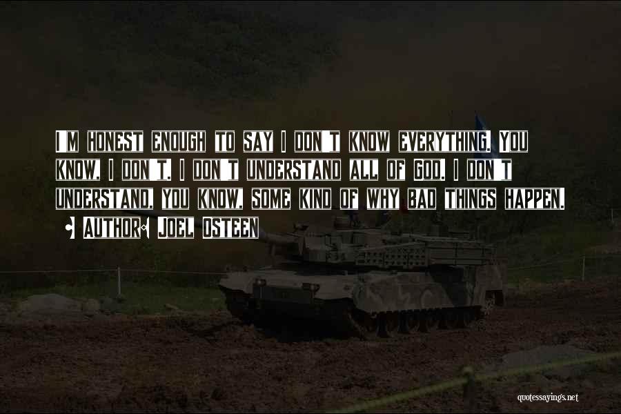 Joel Osteen Quotes: I'm Honest Enough To Say I Don't Know Everything. You Know, I Don't. I Don't Understand All Of God. I