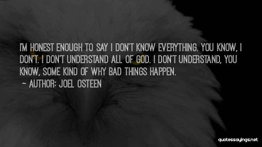 Joel Osteen Quotes: I'm Honest Enough To Say I Don't Know Everything. You Know, I Don't. I Don't Understand All Of God. I