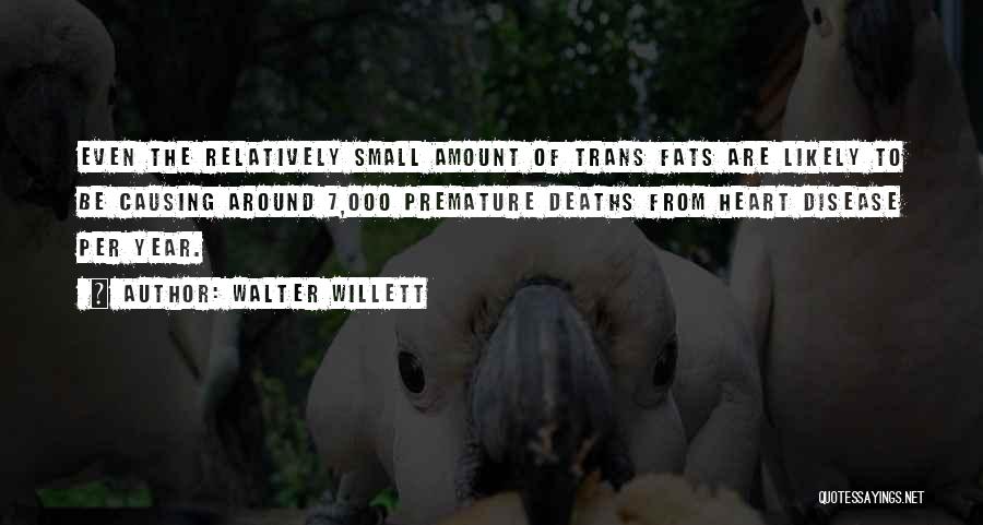 Walter Willett Quotes: Even The Relatively Small Amount Of Trans Fats Are Likely To Be Causing Around 7,000 Premature Deaths From Heart Disease
