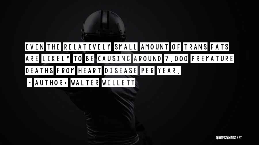 Walter Willett Quotes: Even The Relatively Small Amount Of Trans Fats Are Likely To Be Causing Around 7,000 Premature Deaths From Heart Disease