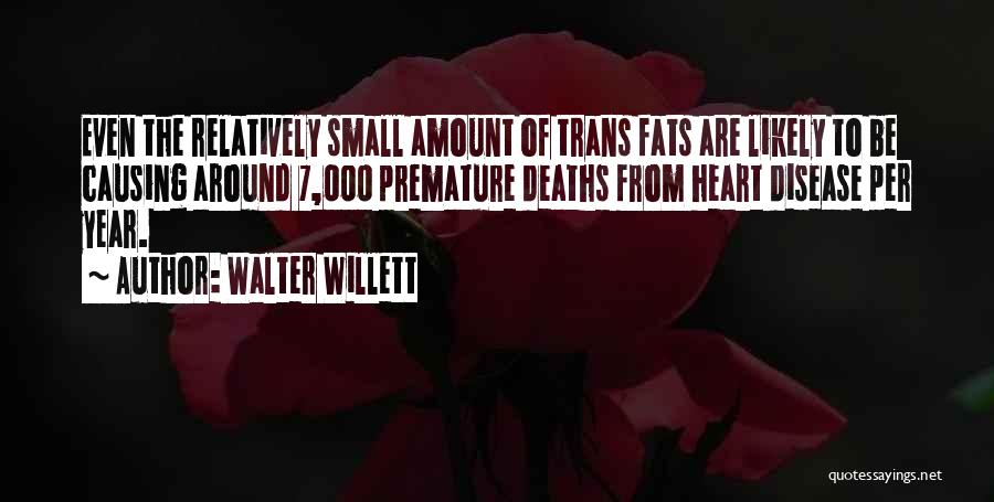 Walter Willett Quotes: Even The Relatively Small Amount Of Trans Fats Are Likely To Be Causing Around 7,000 Premature Deaths From Heart Disease