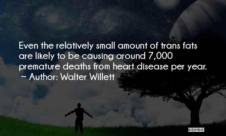 Walter Willett Quotes: Even The Relatively Small Amount Of Trans Fats Are Likely To Be Causing Around 7,000 Premature Deaths From Heart Disease