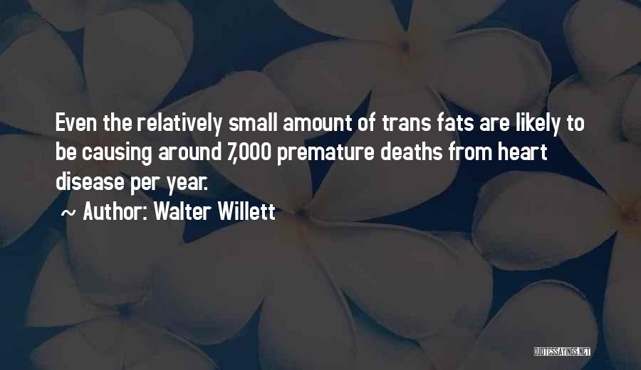 Walter Willett Quotes: Even The Relatively Small Amount Of Trans Fats Are Likely To Be Causing Around 7,000 Premature Deaths From Heart Disease