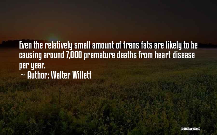 Walter Willett Quotes: Even The Relatively Small Amount Of Trans Fats Are Likely To Be Causing Around 7,000 Premature Deaths From Heart Disease