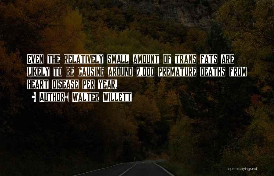 Walter Willett Quotes: Even The Relatively Small Amount Of Trans Fats Are Likely To Be Causing Around 7,000 Premature Deaths From Heart Disease