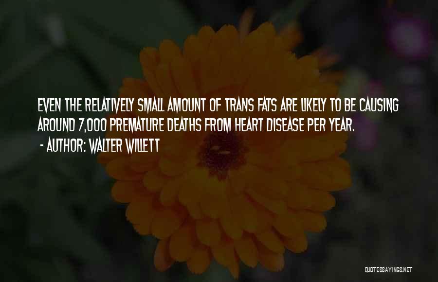 Walter Willett Quotes: Even The Relatively Small Amount Of Trans Fats Are Likely To Be Causing Around 7,000 Premature Deaths From Heart Disease