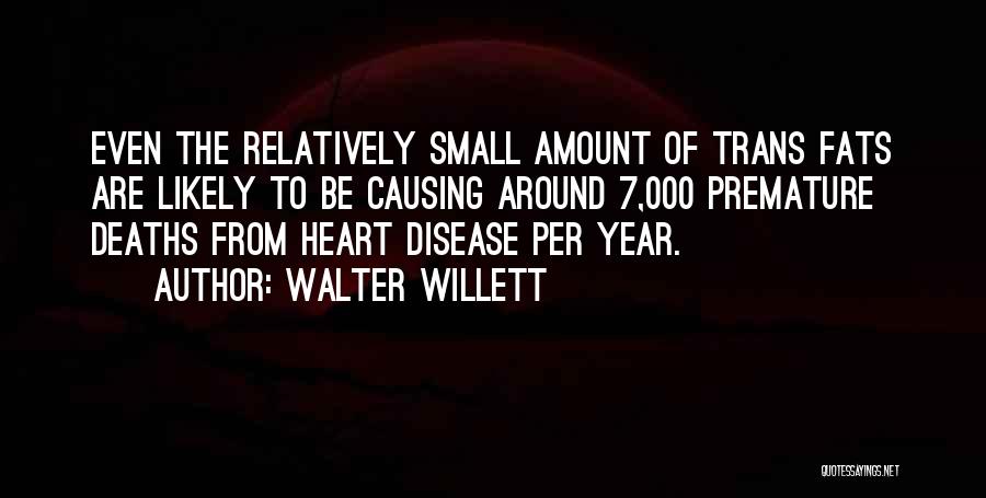 Walter Willett Quotes: Even The Relatively Small Amount Of Trans Fats Are Likely To Be Causing Around 7,000 Premature Deaths From Heart Disease