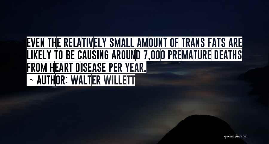 Walter Willett Quotes: Even The Relatively Small Amount Of Trans Fats Are Likely To Be Causing Around 7,000 Premature Deaths From Heart Disease