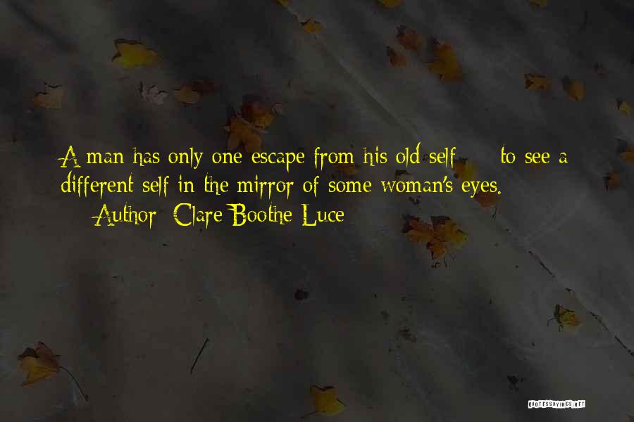 Clare Boothe Luce Quotes: A Man Has Only One Escape From His Old Self - To See A Different Self In The Mirror Of